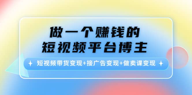 短视频带货变现+接广告变现+做卖课变现插图