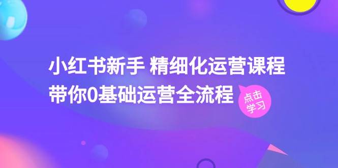 小红书新手 精细化运营课程，带你0基础运营全流程（41节视频课）插图