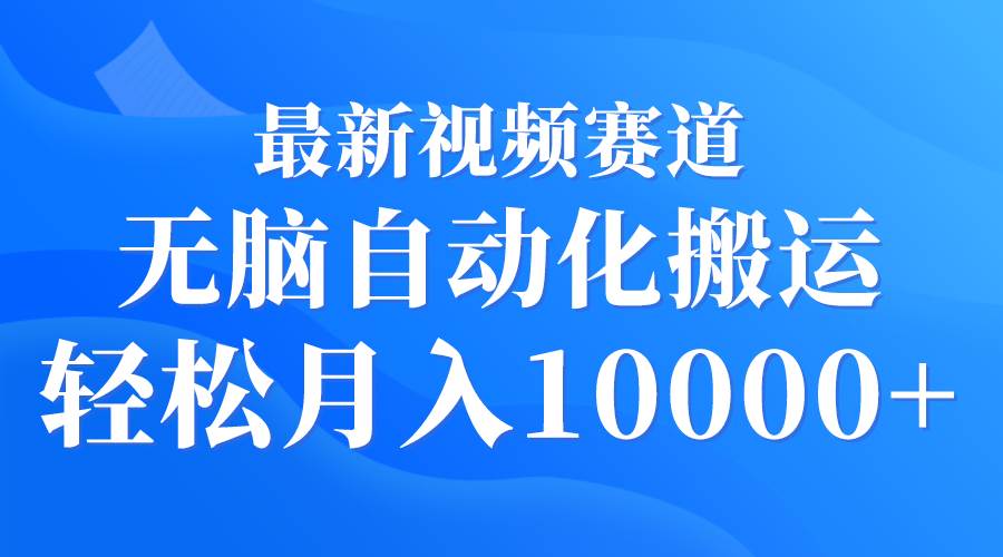 最新视频赛道 无脑自动化搬运 轻松月入10000+插图