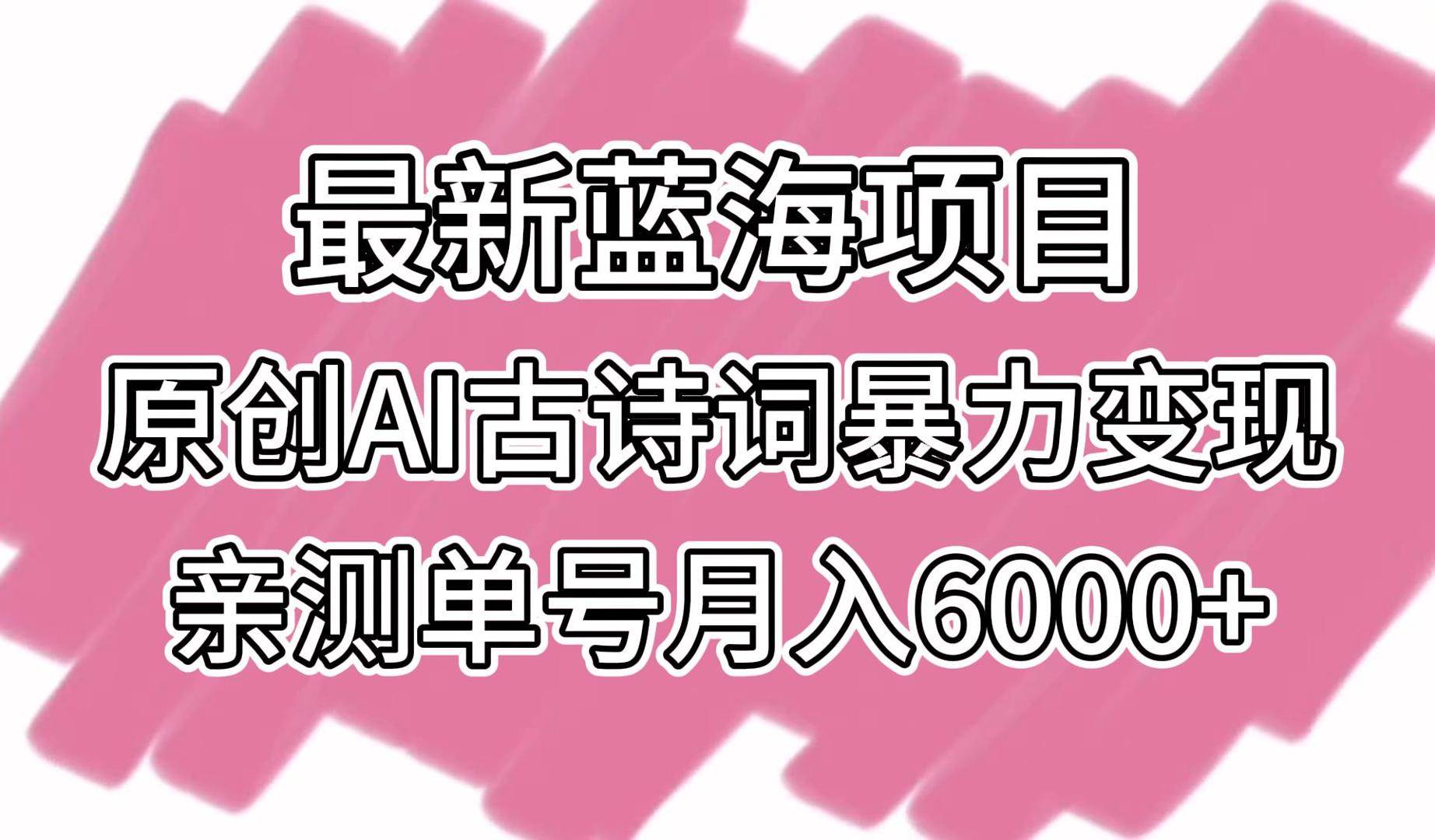 最新蓝海项目，原创AI古诗词暴力变现，亲测单号月入6000+插图