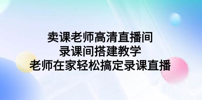 卖课老师高清直播间 录课间搭建教学，老师在家轻松搞定录课直播插图