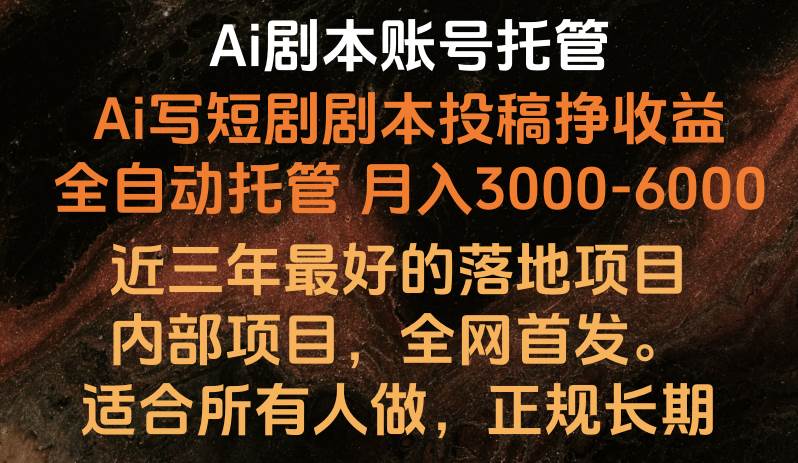 内部落地项目，全网首发，Ai剧本账号全托管，月入躺赚3000-6000，长期稳定好项目。插图