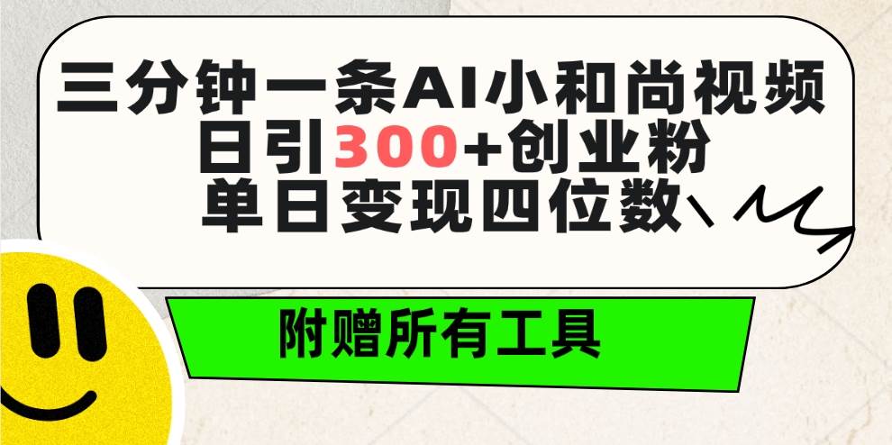 三分钟一条AI小和尚视频 ，日引300+创业粉。单日变现四位数 ，附赠全套工具插图