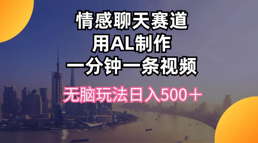 （10349期）情感聊天赛道用al制作一分钟一条视频无脑玩法日入500＋插图