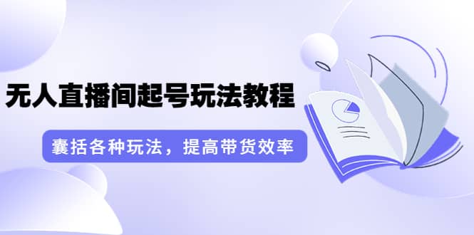 无人直播间起号玩法教程：囊括各种玩法，提高带货效率（17节课）插图