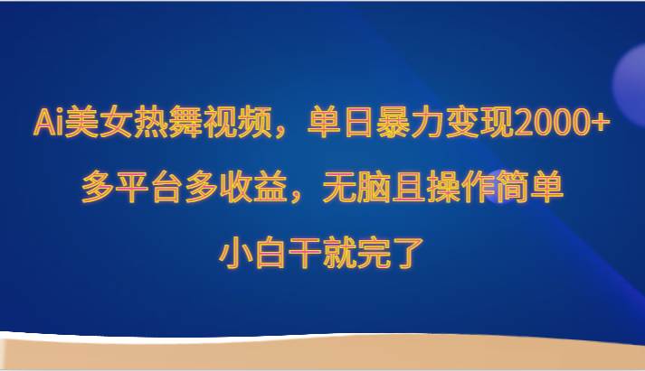 Ai美女热舞视频，单日暴力变现2000+，多平台多收益，无脑且操作简单，小白干就完了插图