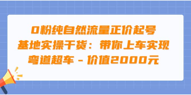 0粉纯自然流量正价起号基地实操干货：带你上车实现弯道超车 – 价值2000元插图