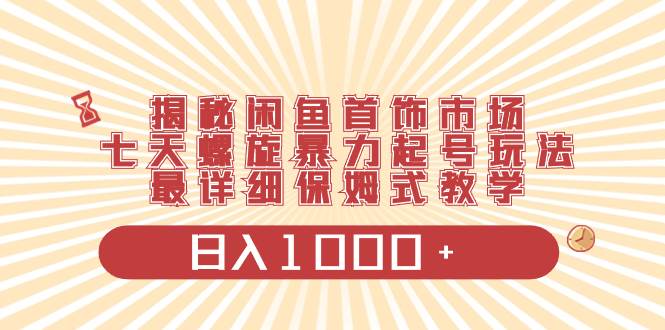 揭秘闲鱼首饰市场，七天螺旋暴力起号玩法，最详细保姆式教学，日入1000+插图