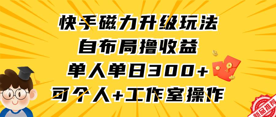 快手磁力升级玩法，自布局撸收益，单人单日300+，个人工作室均可操作插图