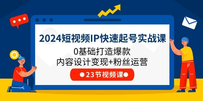 （11493期）2024短视频IP快速起号实战课，0基础打造爆款内容设计变现+粉丝运营(23节)插图