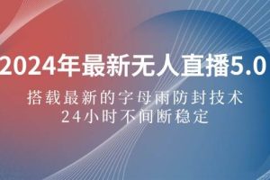 （12455期）2024年最新无人直播5.0，搭载最新的字母雨防封技术，24小时不间断稳定…