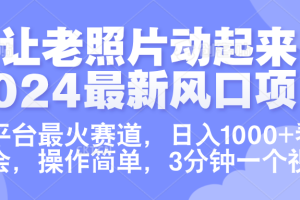 让老照片动起来.2024最新风口项目，各平台最火赛道，日入1000+，看完就会。