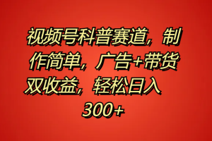 视频号科普赛道，制作简单，广告+带货双收益，轻松日入300+