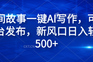 民间故事一键AI写作，可多平台发布，新风口日入轻松600+