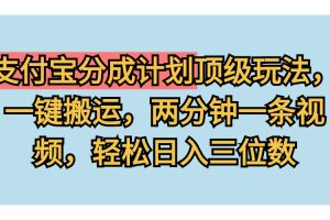 支付宝分成计划玩法，一键搬运，两分钟一条视频，轻松日入三位数