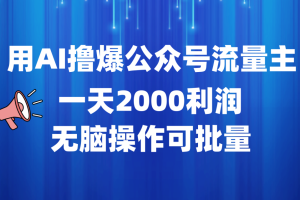 用AI撸爆公众号流量主，一天2000利润，无脑操作可批量