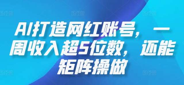 AI打造网红账号，一周收入超5位数，还能矩阵操做插图