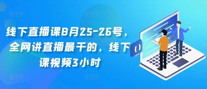 线下直播课8月25-26号，全网讲直播最干的，线下课视频3小时插图