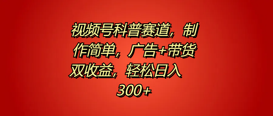 视频号科普赛道，制作简单，广告+带货双收益，轻松日入300+插图