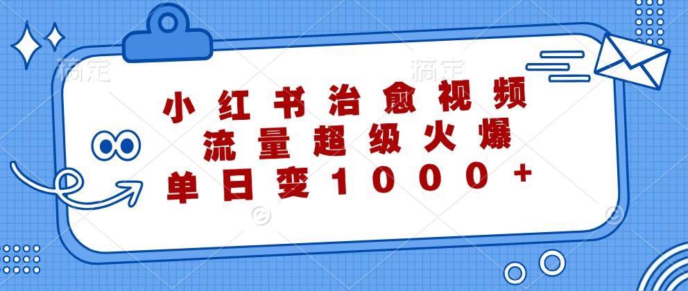 小红书治愈视频，流量超级火爆，单日变现1000+插图