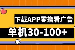 零撸看广告，下载APP看广告，单机30-100+安卓手机就行！