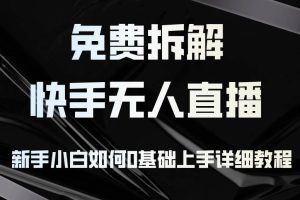 （12829期）免费拆解：快手无人直播，新手小白如何0基础上手，详细教程