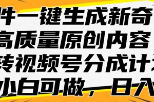 AI软件一键生成新奇视频，高质量原创内容，玩转视频号分成计划，小白可做，日入…