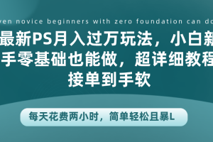 最新PS月入过万玩法，小白新手零基础也能做，超详细教程接单到手软，每天花费两小时，简单轻松且暴L