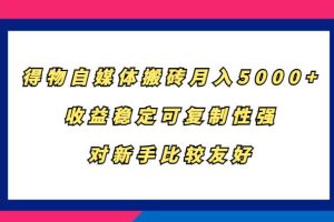 得物自媒体搬砖，月入5000+，收益稳定可复制性强，对新手比较友好