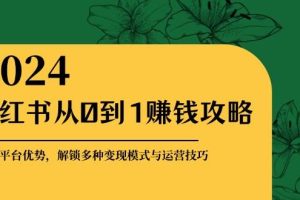 小红书从0到1赚钱攻略：掌握平台优势，解锁多种变现赚钱模式与运营技巧