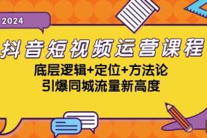 （13019期）抖音短视频运营课程，底层逻辑+定位+方法论，引爆同城流量新高度