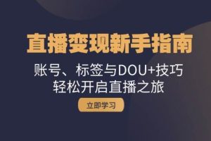 直播变现新手指南：账号、标签与DOU+技巧，轻松开启直播之旅