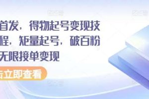 全网首发，得物起号变现技术教程，矩量起号，破百粉后，无限接单变现