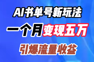 AI书单号新玩法，一个月变现五万，引爆流量收益