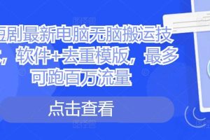 短剧最新电脑无脑搬运技术，软件+去重模版，最多可跑百万流量