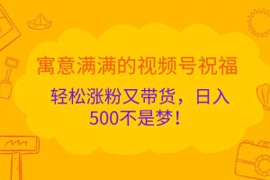 寓意满满的视频号祝福，轻松涨粉又带货，日入500不是梦！