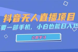 （13124期）抖音无人直播项目，只需要一部手机，小白也能日入1500+