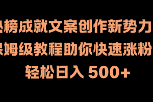 热榜成就文案创作新势力！保姆级教程助你快速涨粉，轻松日入 500+