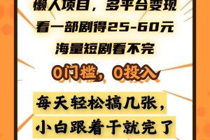 懒人项目，多平台变现，看一部剧得25~60元，海量短剧看不完，0门槛，0投入，小白跟着干就完了。