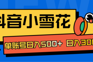 抖音小雪花项目，单账号日入500+ 日入3000+