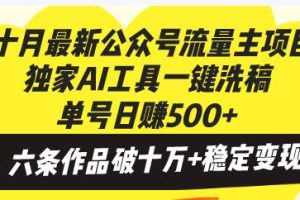 （13156期）十月最新公众号流量主项目，独家AI工具一键洗稿单号日赚500+，六条作品…