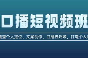 （13162期）口播短视频班：覆盖个人定位、文案创作、口播技巧等，打造个人IP