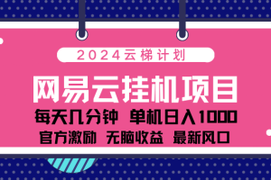 2024网易云云梯计划项目，每天只需操作几分钟！纯躺赚玩法，一个账号一个月一万到三万收益！可批量，可矩阵，收益翻倍！