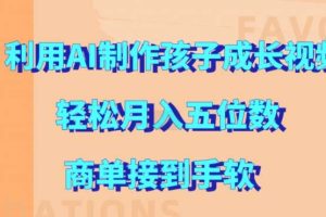 利用AI制作孩子成长视频，轻松月入五位数，商单接到手软【揭秘】