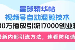 （13168期）星球精华帖视频号自动混剪技术，500万播放引流17000创业粉，最新内部引…