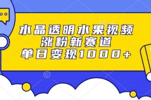 （13163期）水晶透明水果视频，涨粉新赛道，单日变现1000+