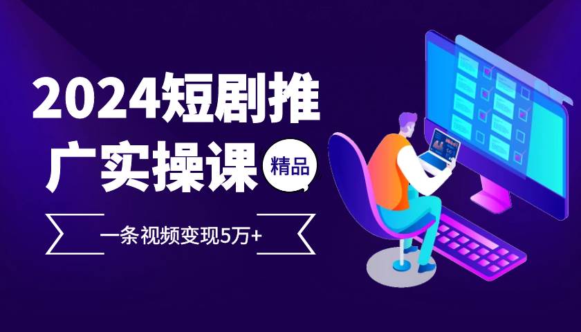 2024最火爆的项目短剧推广实操课，一条视频变现5万+【付软件工具】插图