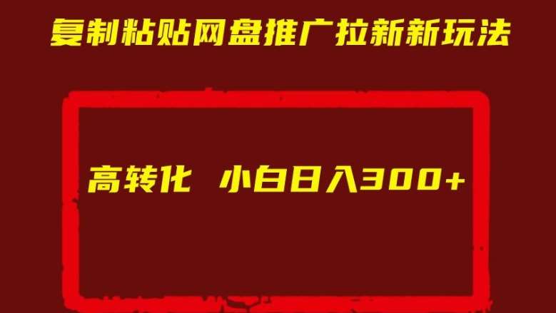 复制粘贴网盘推广拉新新玩法高转化小白日入300+【揭秘】插图