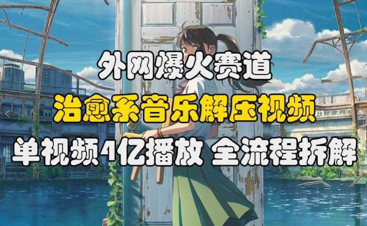 外网爆火赛道，治愈系音乐解压视频，单视频最高4亿播放 ，全流程拆解【揭秘】插图