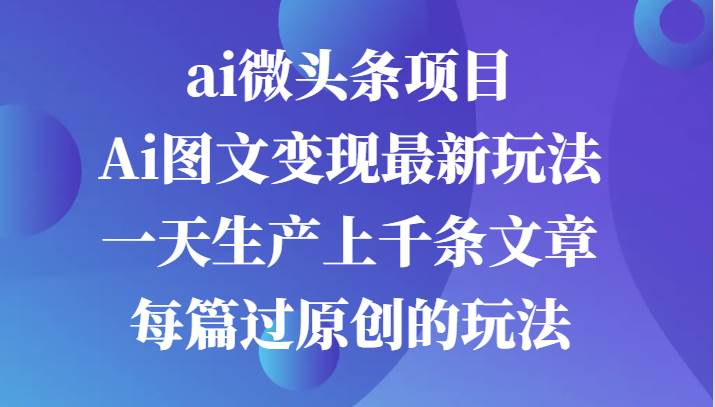 ai微头条项目，Ai图文变现最新玩法，一天生产上千条文章每篇过原创的玩法插图